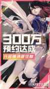 镇魂街武神躯全平台300万预约达成 分享集赞赢switch