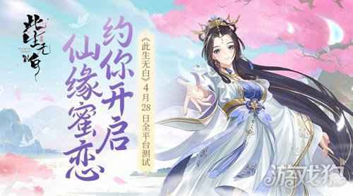 此生无白4月28日全平台测试 约你开启仙缘蜜恋