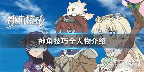 神角技巧全人物功略介绍 人物资料分享