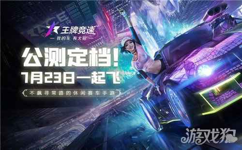 王牌竞速7.23全平台公测 新玩法爆料预约送真车