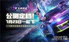 王牌竞速7.23全平台公测 新玩法爆料预约送真车